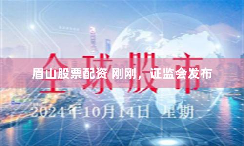 眉山股票配资 刚刚,证监会发布