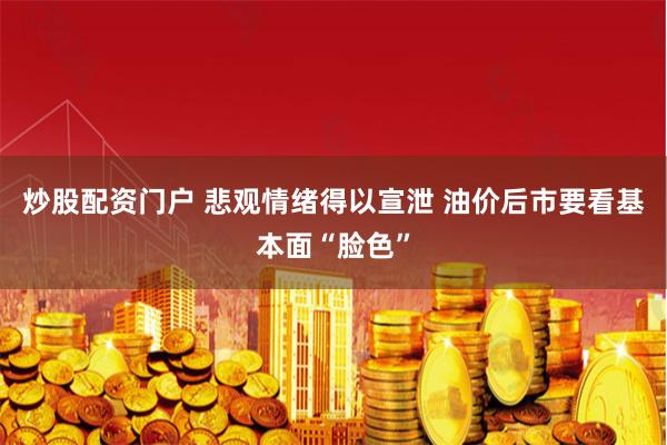 炒股配资门户 悲观情绪得以宣泄 油价后市要看基本面“脸色”