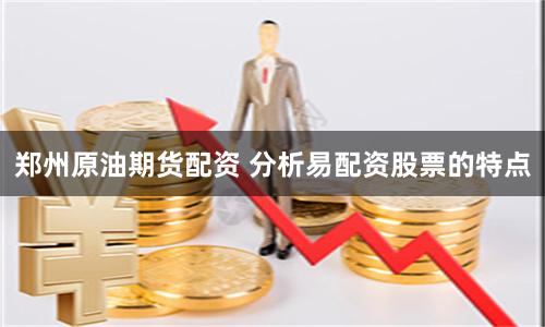 郑州原油期货配资 分析易配资股票的特点