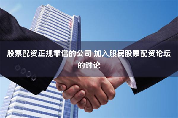 股票配资正规靠谱的公司 加入股民股票配资论坛的讨论