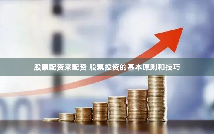 股票配资来配资 股票投资的基本原则和技巧