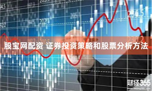股宝网配资 证券投资策略和股票分析方法