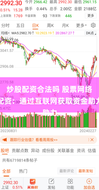 炒股配资合法吗 股票网络配资：通过互联网获取资金助力