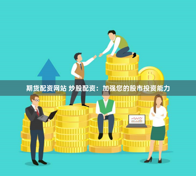 期货配资网站 炒股配资:加强您的股市投资能力