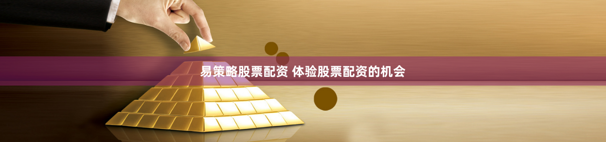 易策略股票配资 体验股票配资的机会