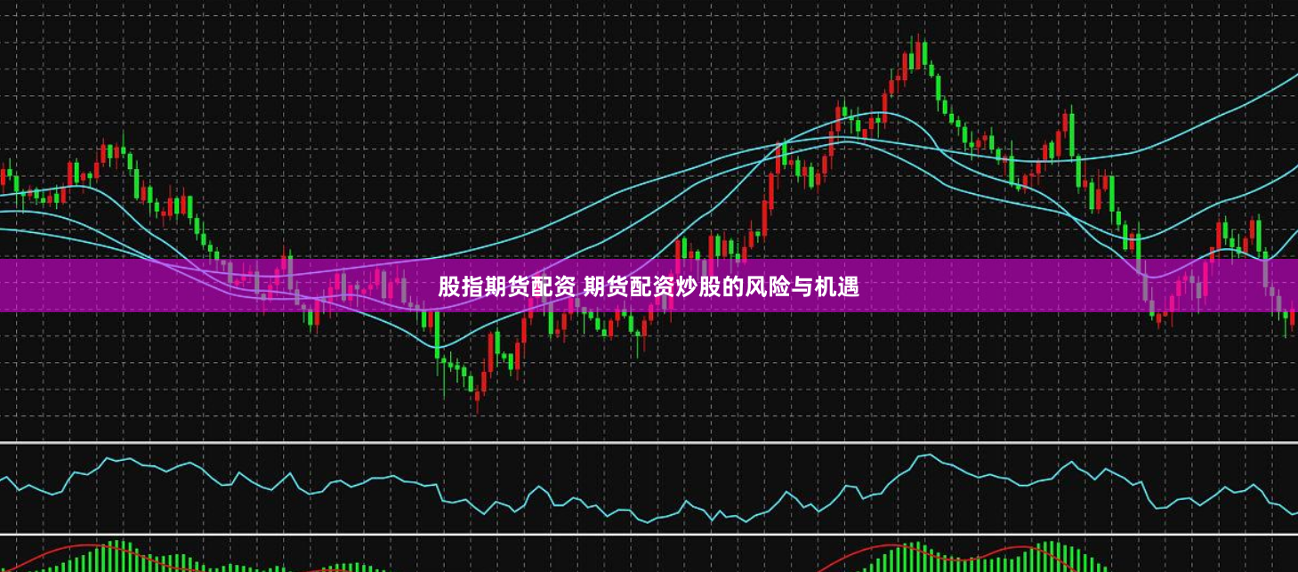股指期货配资 期货配资炒股的风险与机遇