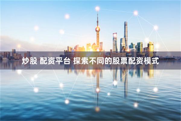 炒股 配资平台 探索不同的股票配资模式