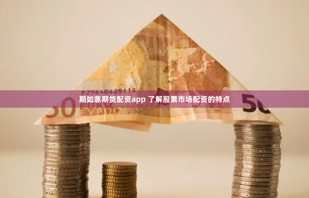 期如意期货配资app 了解股票市场配资的特点