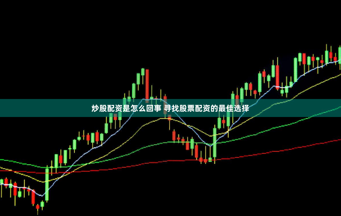 炒股配资是怎么回事 寻找股票配资的最佳选择