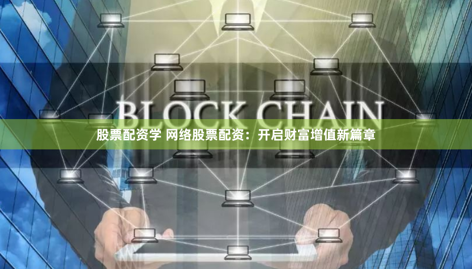 股票配资学 网络股票配资：开启财富增值新篇章