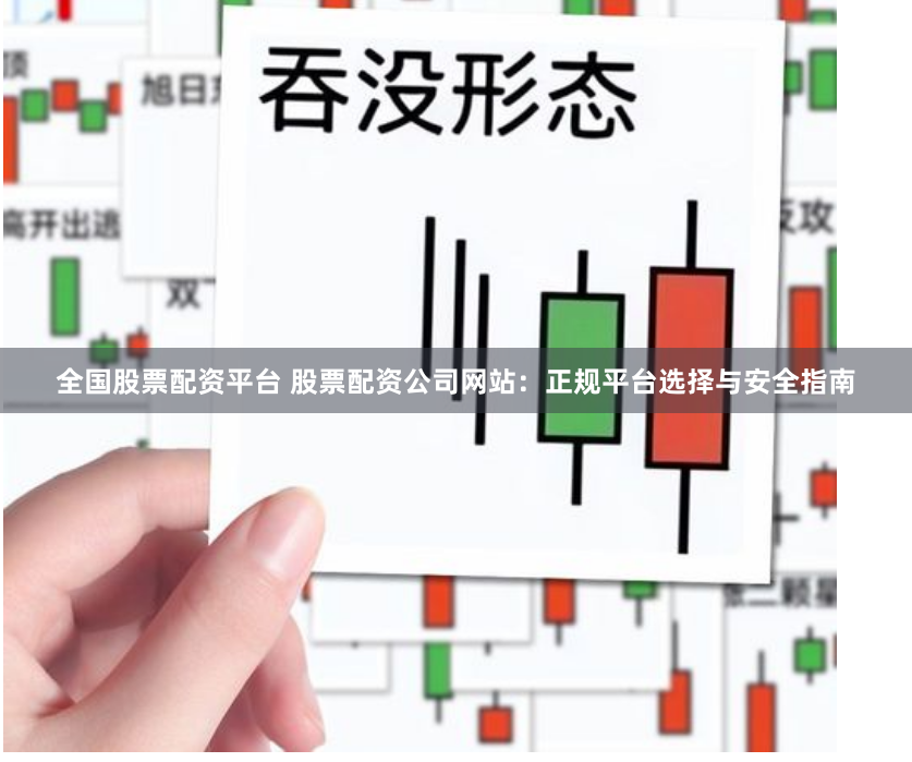 全国股票配资平台 股票配资公司网站：正规平台选择与安全指南