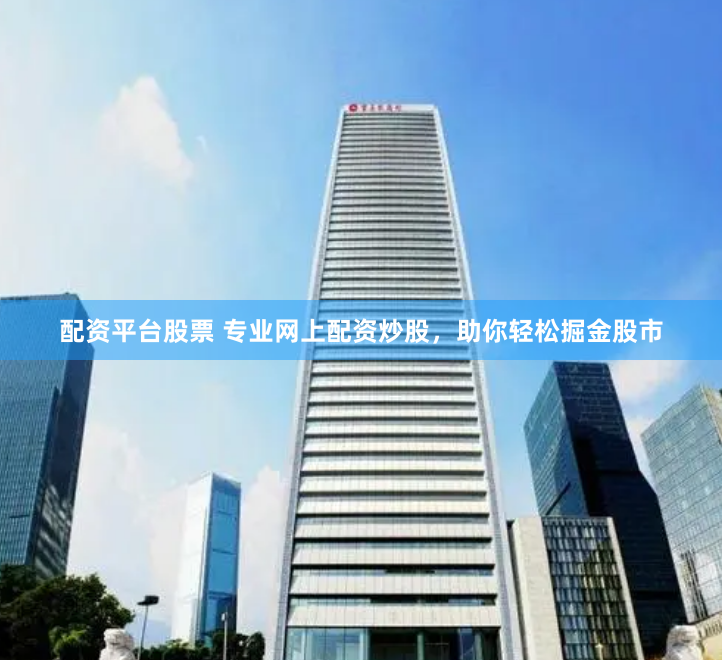 配资平台股票 专业网上配资炒股，助你轻松掘金股市