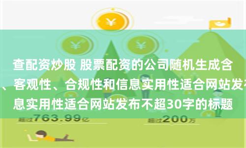 查配资炒股 股票配资的公司随机生成含有中立性、权威性、客观性、合规性和信息实用性适合网站发布不超30字的标题