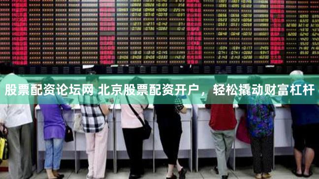 股票配资论坛网 北京股票配资开户，轻松撬动财富杠杆