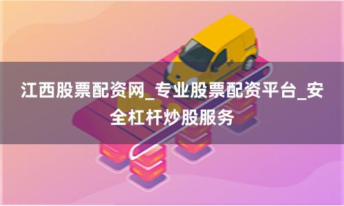 江西股票配资网_专业股票配资平台_安全杠杆炒股服务