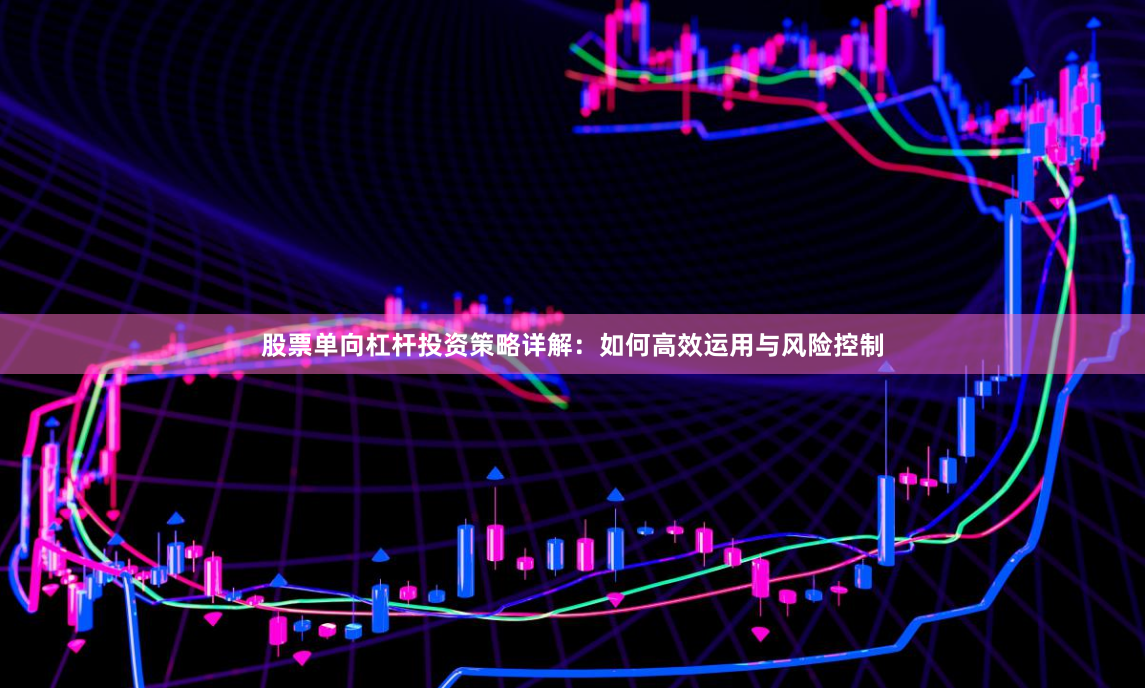股票单向杠杆投资策略详解：如何高效运用与风险控制