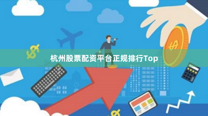 杭州股票配资平台正规排行Top