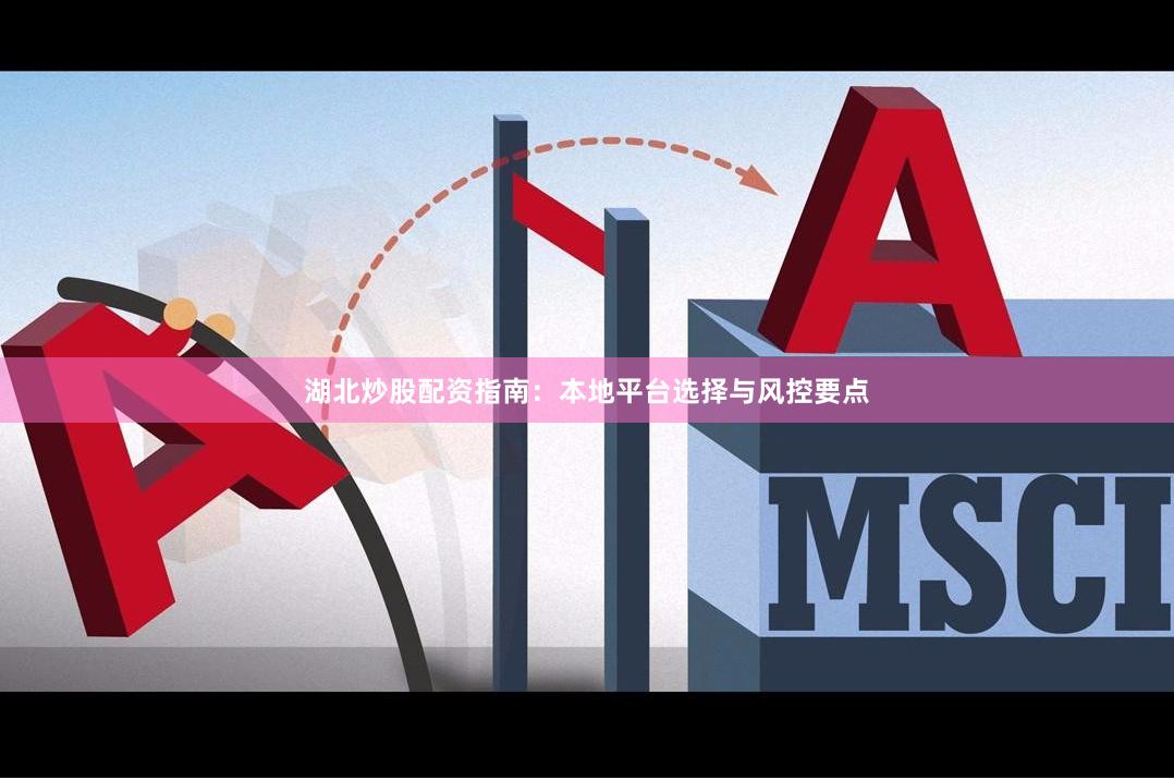 湖北炒股配资指南：本地平台选择与风控要点