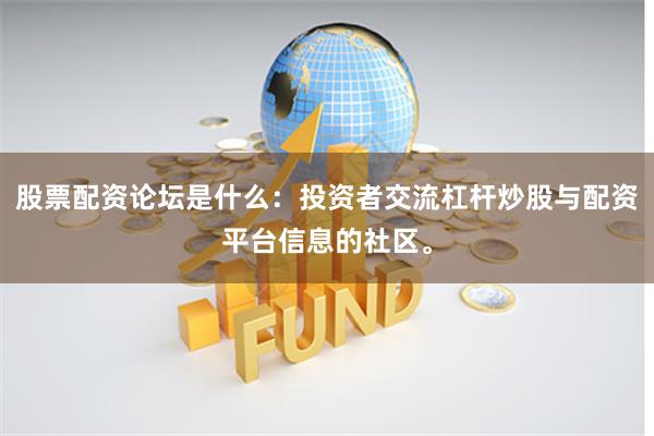 股票配资论坛是什么：投资者交流杠杆炒股与配资平台信息的社区。