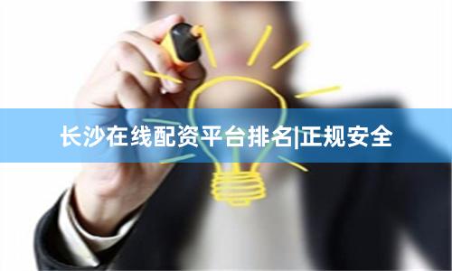 长沙在线配资平台排名|正规安全