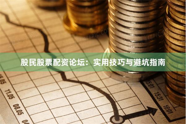 股民股票配资论坛：实用技巧与避坑指南
