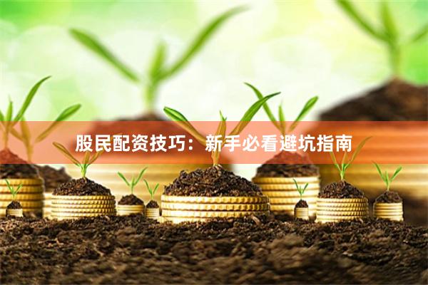 股民配资技巧：新手必看避坑指南
