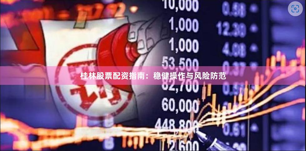 桂林股票配资指南：稳健操作与风险防范