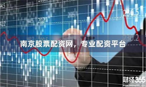 南京股票配资网，专业配资平台
