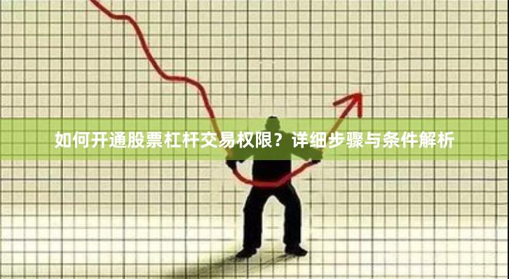 如何开通股票杠杆交易权限？详细步骤与条件解析
