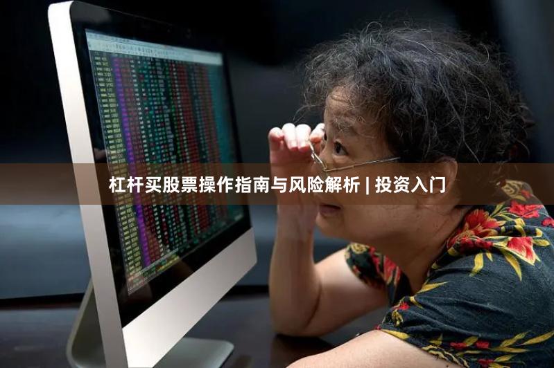 杠杆买股票操作指南与风险解析 | 投资入门