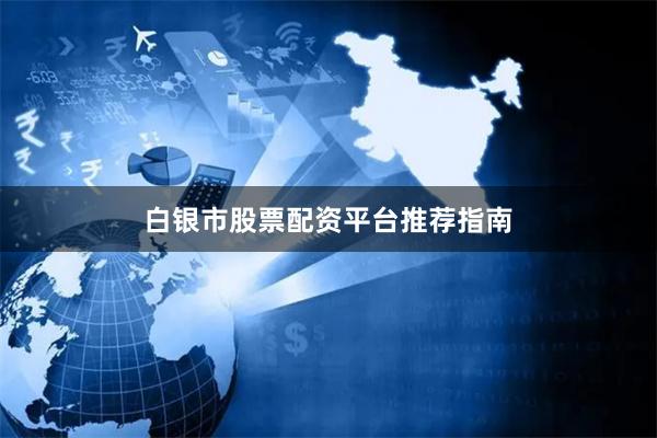白银市股票配资平台推荐指南