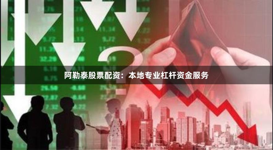 阿勒泰股票配资：本地专业杠杆资金服务