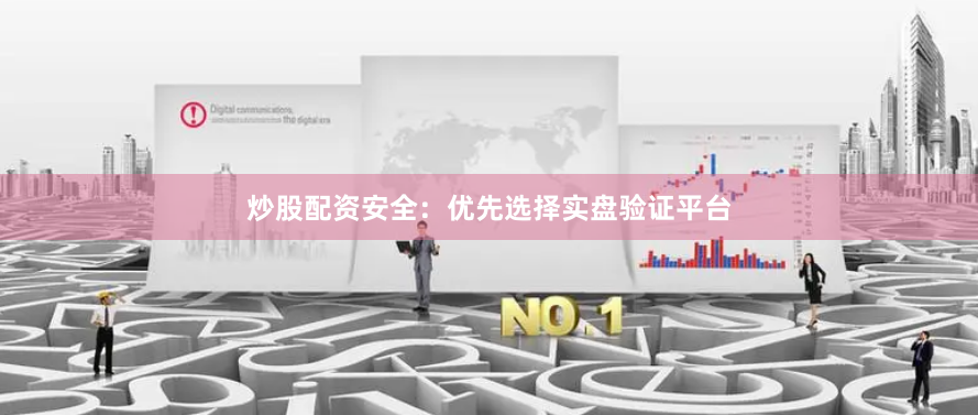 炒股配资安全：优先选择实盘验证平台