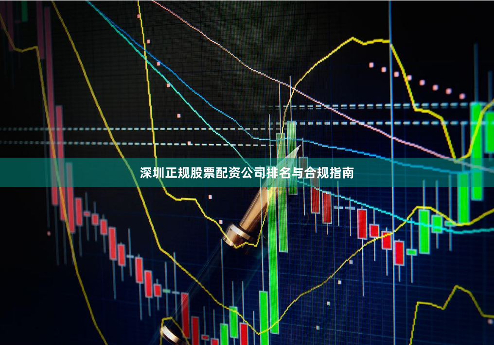 深圳正规股票配资公司排名与合规指南