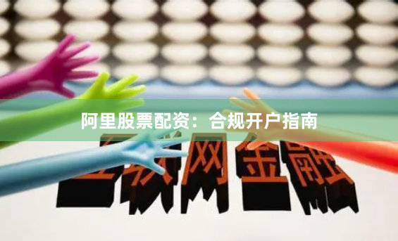 阿里股票配资：合规开户指南