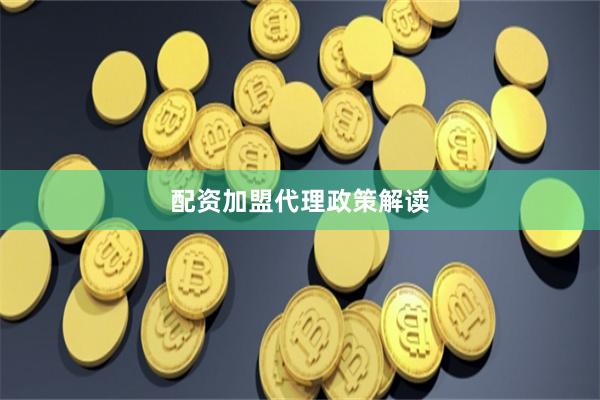 配资加盟代理政策解读