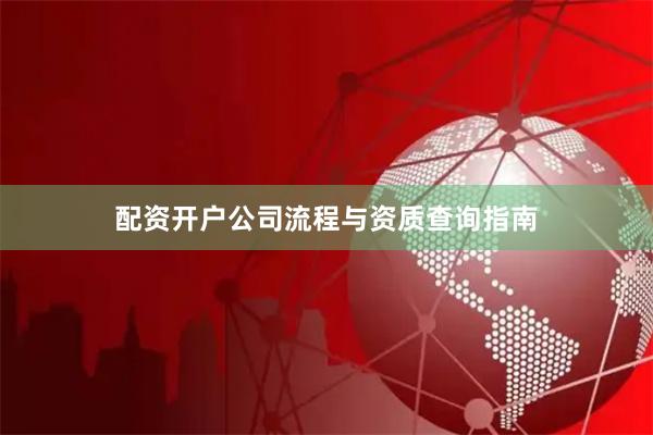 配资开户公司流程与资质查询指南