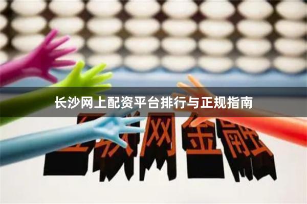 长沙网上配资平台排行与正规指南