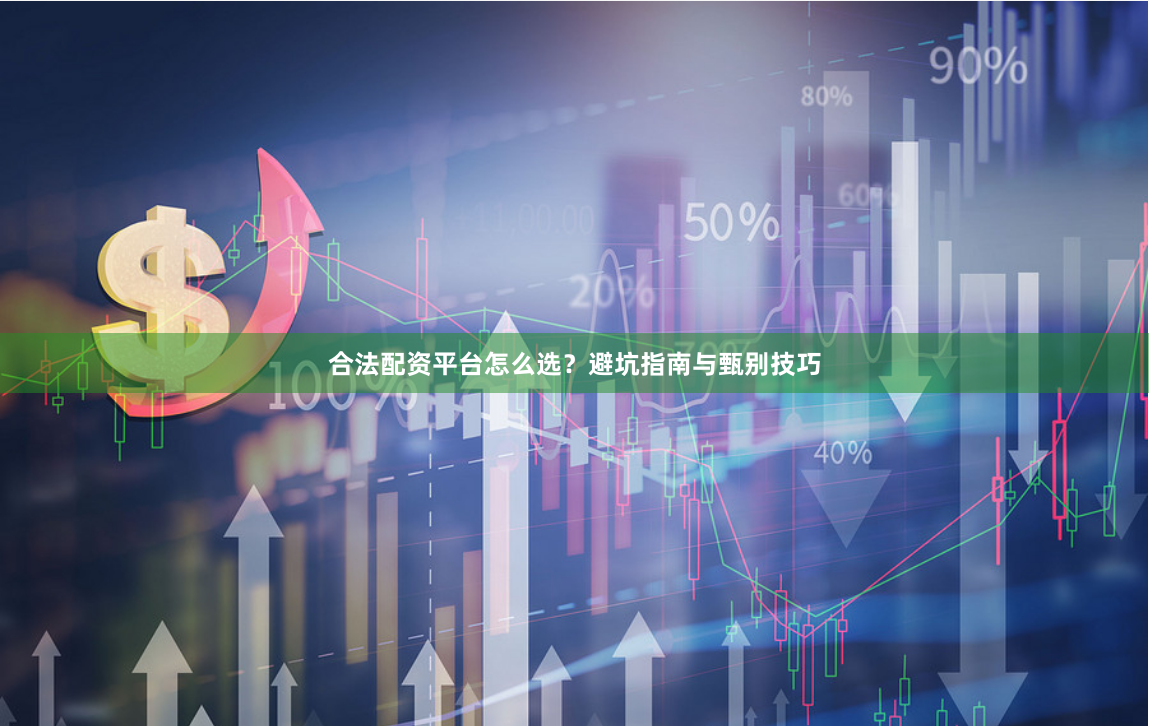 合法配资平台怎么选?避坑指南与甄别技巧
