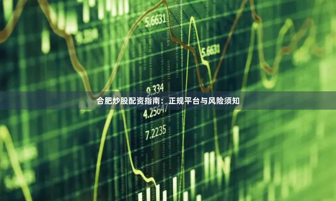 合肥炒股配资指南：正规平台与风险须知
