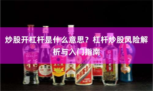 炒股开杠杆是什么意思？杠杆炒股风险解析与入门指南