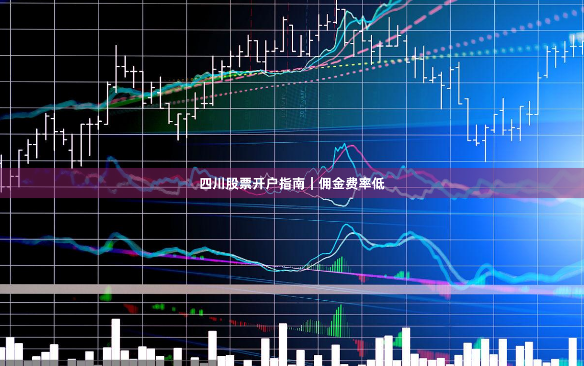 四川股票开户指南｜佣金费率低