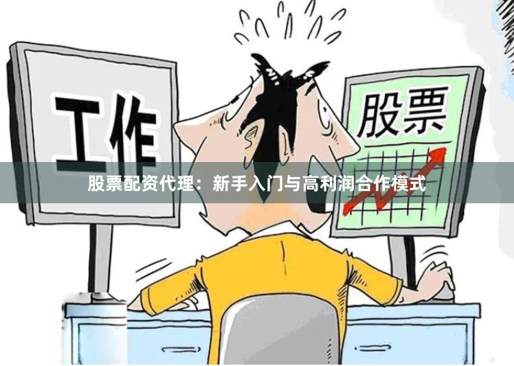 股票配资代理：新手入门与高利润合作模式