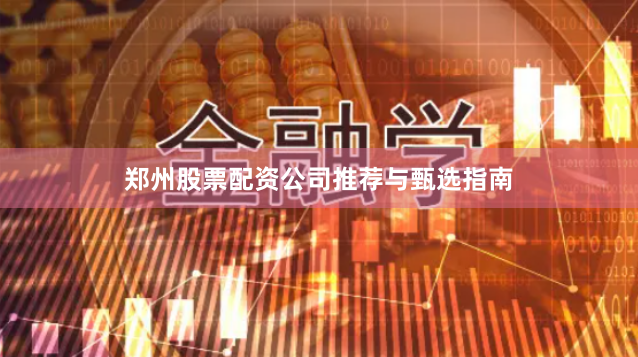 郑州股票配资公司推荐与甄选指南