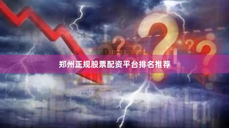 郑州正规股票配资平台排名推荐