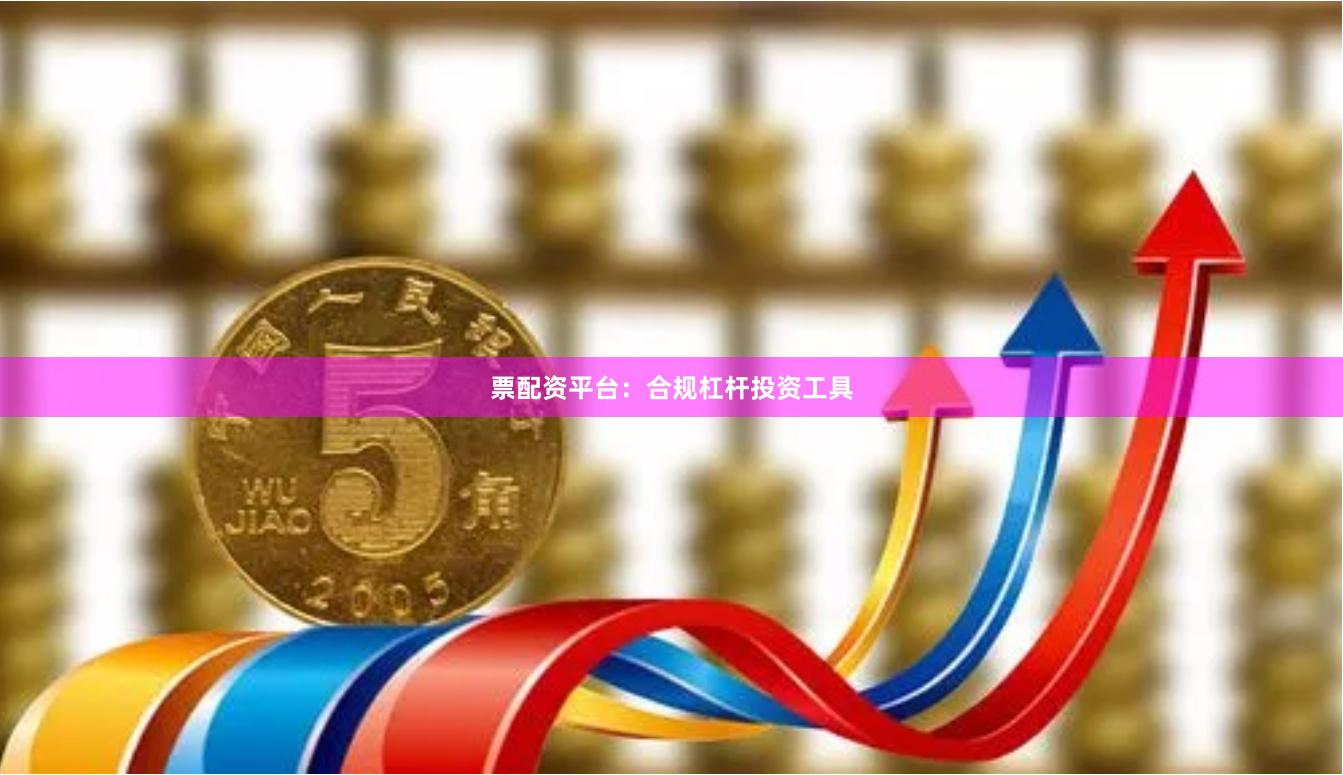 票配资平台：合规杠杆投资工具