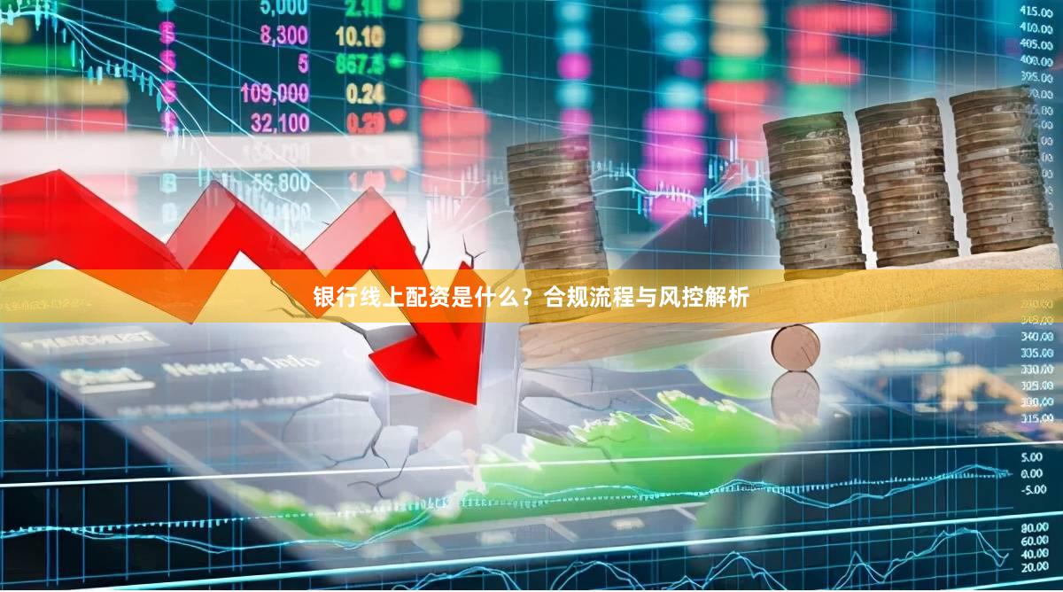 银行线上配资是什么？合规流程与风控解析