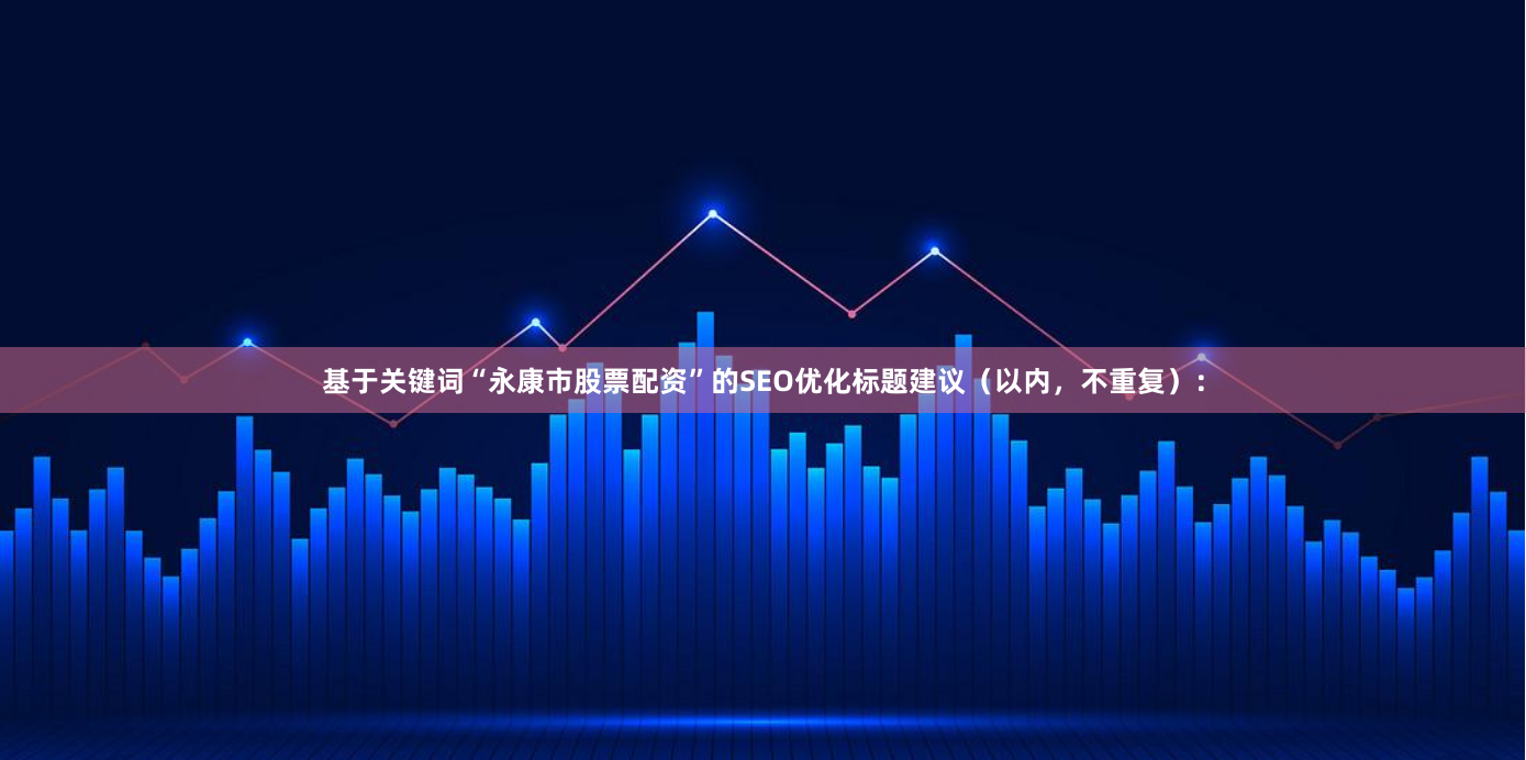 基于关键词“永康市股票配资”的SEO优化标题建议（以内，不重复）：