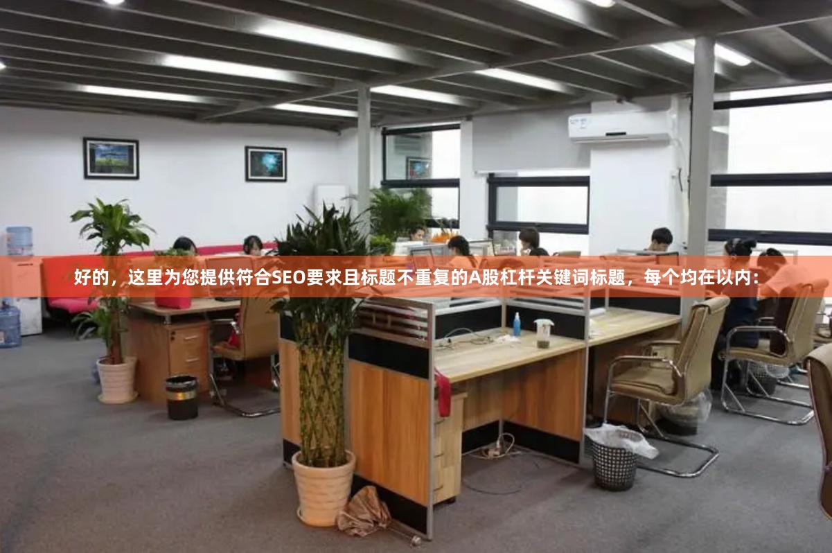 好的，这里为您提供符合SEO要求且标题不重复的A股杠杆关键词标题，每个均在以内：