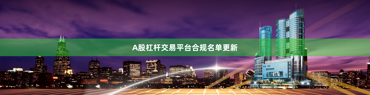 A股杠杆交易平台合规名单更新
